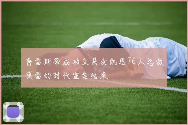 普雷斯蒂成功交易麦凯恩76人总裁莫雷的时代宣告结束
