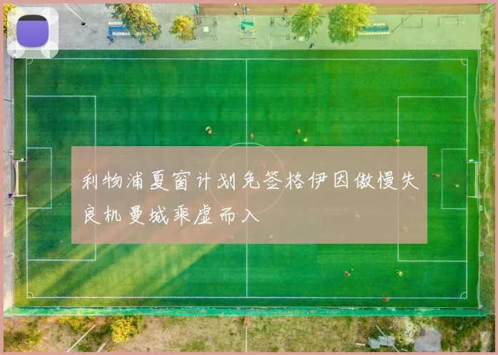 利物浦夏窗计划免签格伊因傲慢失良机曼城乘虚而入