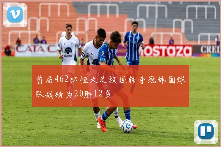 首届462杯恒大足校逆转夺冠韩国球队战绩为20胜12负