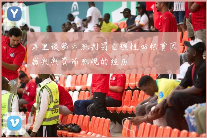 库里谈第六犯判罚合理性回忆曾因裁判判罚而犯规的经历
