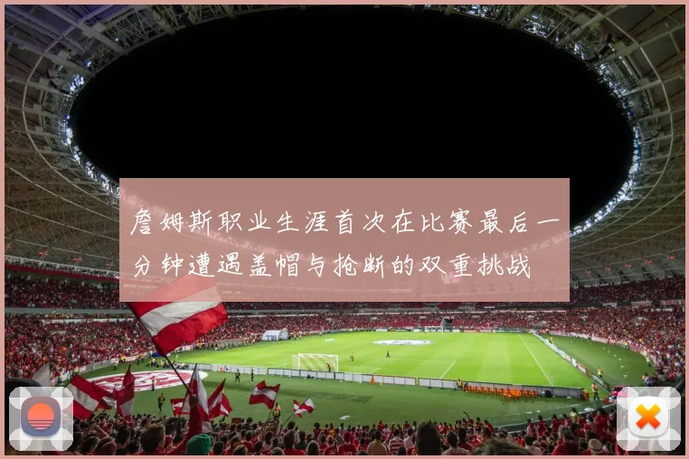詹姆斯职业生涯首次在比赛最后一分钟遭遇盖帽与抢断的双重挑战