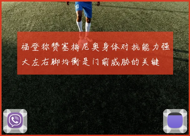 福登称赞塞梅尼奥身体对抗能力强大左右脚均衡是门前威胁的关键