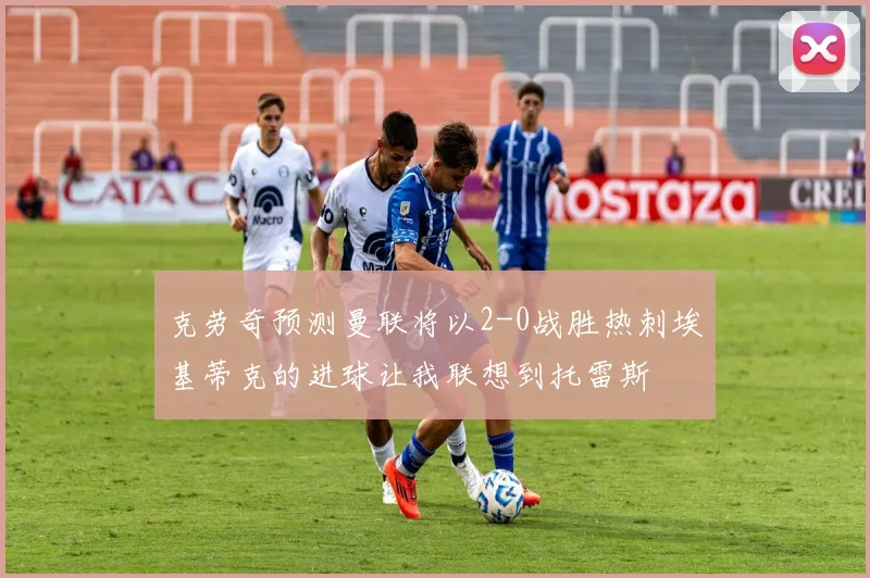 克劳奇预测曼联将以2-0战胜热刺埃基蒂克的进球让我联想到托雷斯