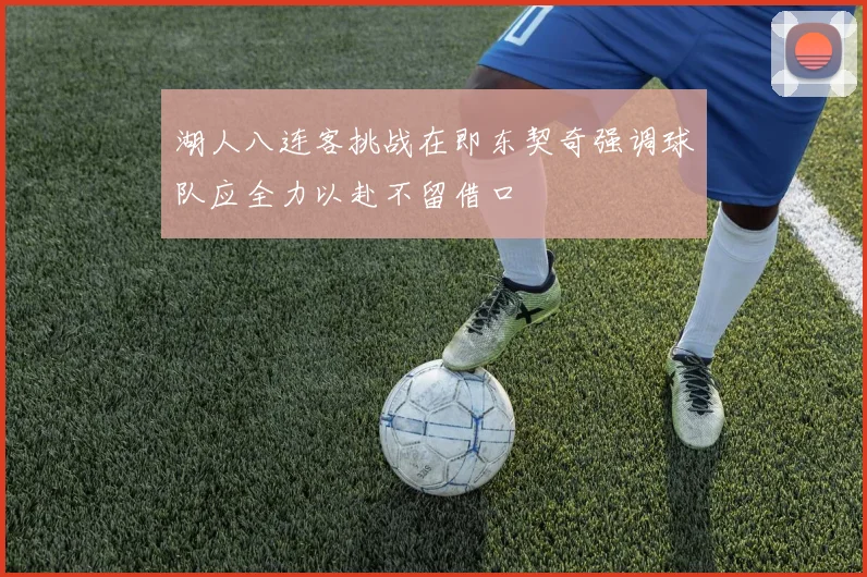 湖人八连客挑战在即东契奇强调球队应全力以赴不留借口