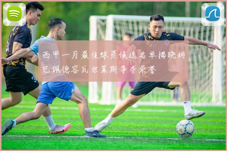 西甲一月最佳球员候选名单揭晓姆巴佩德容瓦尔莱斯争夺荣誉