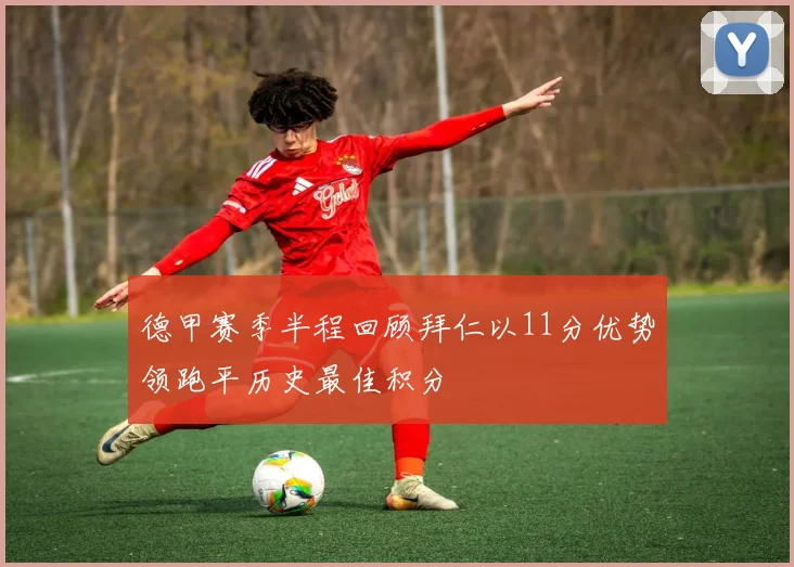 德甲赛季半程回顾拜仁以11分优势领跑平历史最佳积分