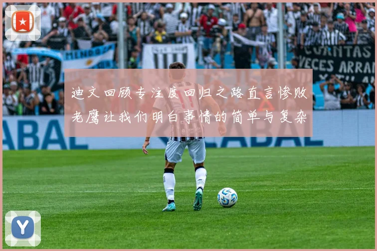 迪文回顾专注度回归之路直言惨败老鹰让我们明白事情的简单与复杂
